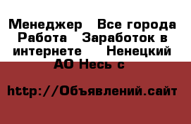 Менеджер - Все города Работа » Заработок в интернете   . Ненецкий АО,Несь с.